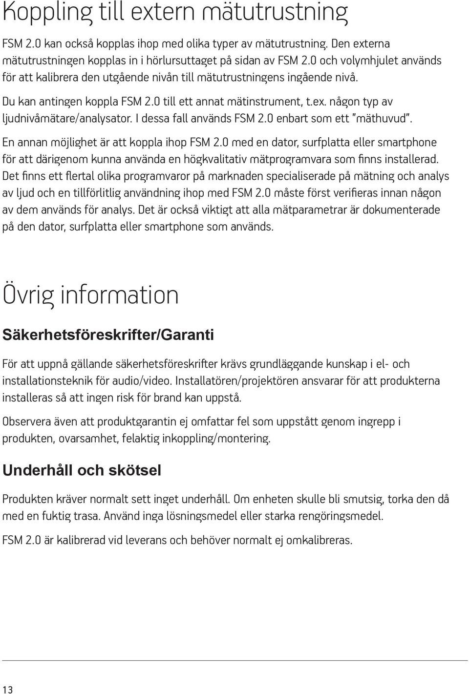 någon typ av ljudnivåmätare/analysator. I dessa fall används FSM 2.0 enbart som ett mäthuvud. En annan möjlighet är att koppla ihop FSM 2.