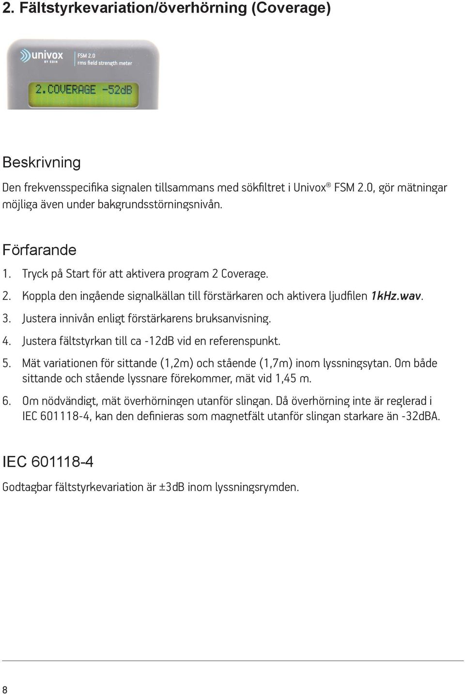 Justera innivån enligt förstärkarens bruksanvisning. 4. Justera fältstyrkan till ca -12dB vid en referenspunkt. 5. Mät variationen för sittande (1,2m) och stående (1,7m) inom lyssningsytan.