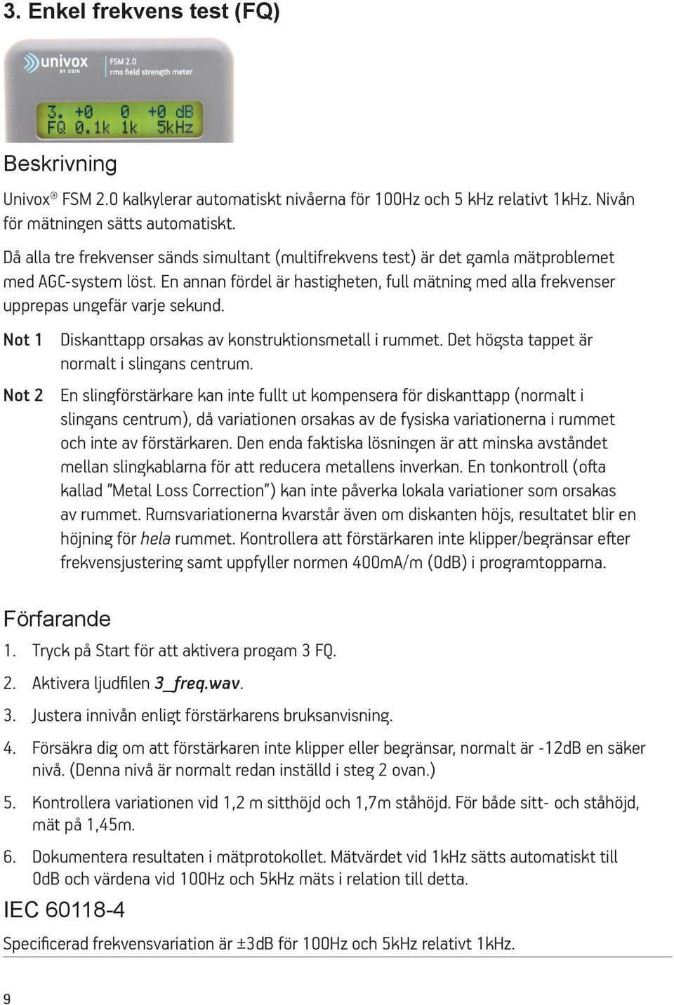 En annan fördel är hastigheten, full mätning med alla frekvenser upprepas ungefär varje sekund. Not 1 Diskanttapp orsakas av konstruktionsmetall i rummet.