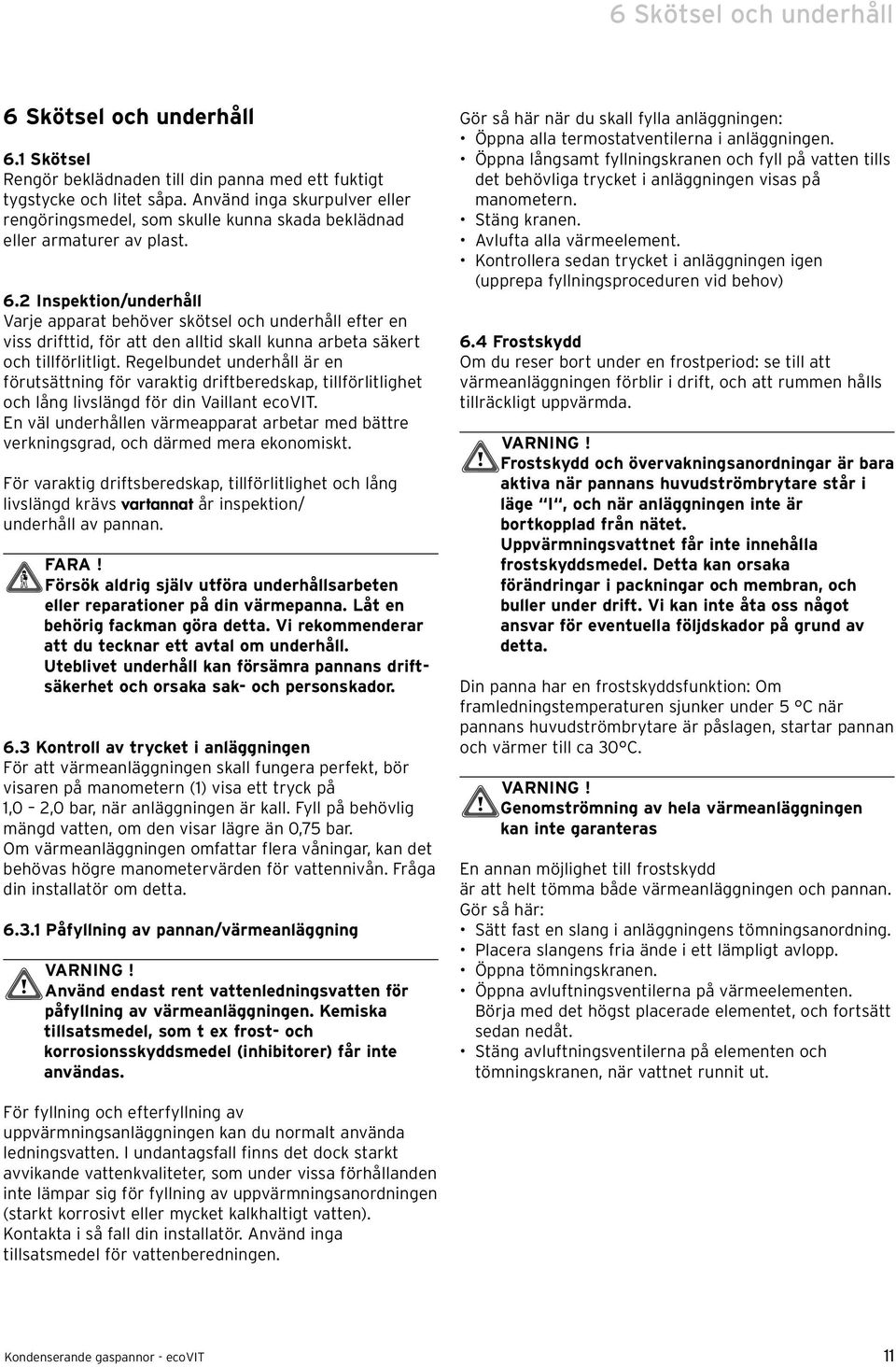 2 Inspektion/underhåll Varje apparat behöver skötsel och underhåll efter en viss drifttid, för att den alltid skall kunna arbeta säkert och tillförlitligt.