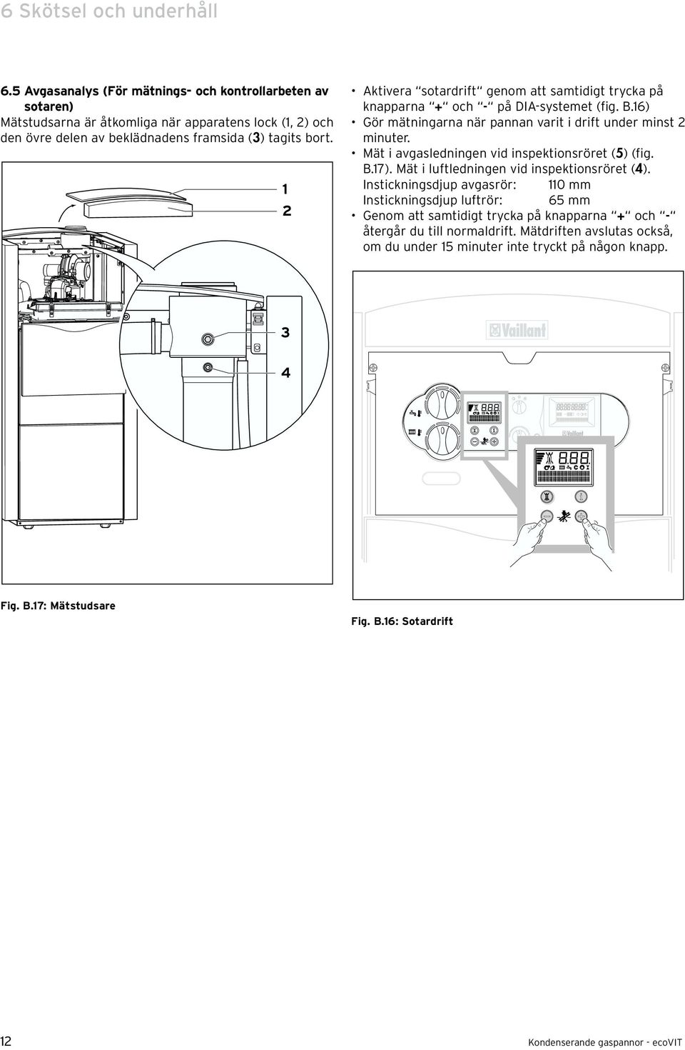 1 2 Aktivera sotardrift genom att samtidigt trycka på knapparna + och - på DIA-systemet (fig. B.16) Gör mätningarna när pannan varit i drift under minst 2 minuter.