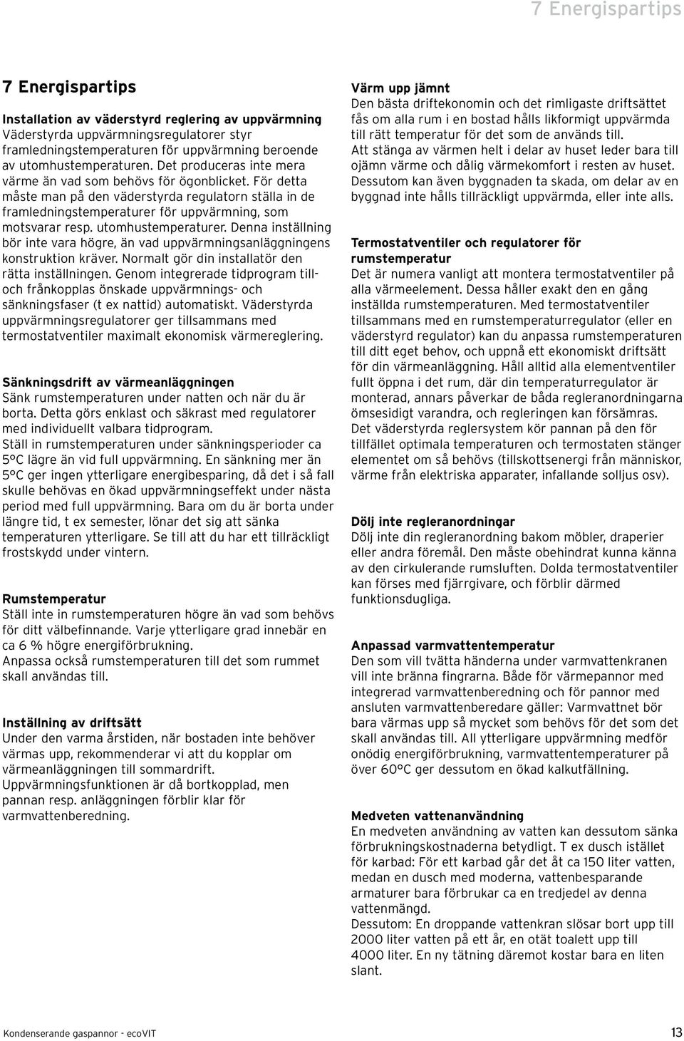 utomhustemperaturer. Denna inställning bör inte vara högre, än vad uppvärmningsanläggningens konstruktion kräver. Normalt gör din installatör den rätta inställningen.