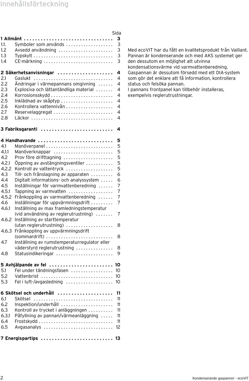 ...... 4 2.4 Korrosionsskydd......................... 4 2.5 Inklädnad av skåptyp..................... 4 2.6 Kontrollera vattennivån................... 4 2.7 Reservelaggregat........................ 4 2.8 Läckor.