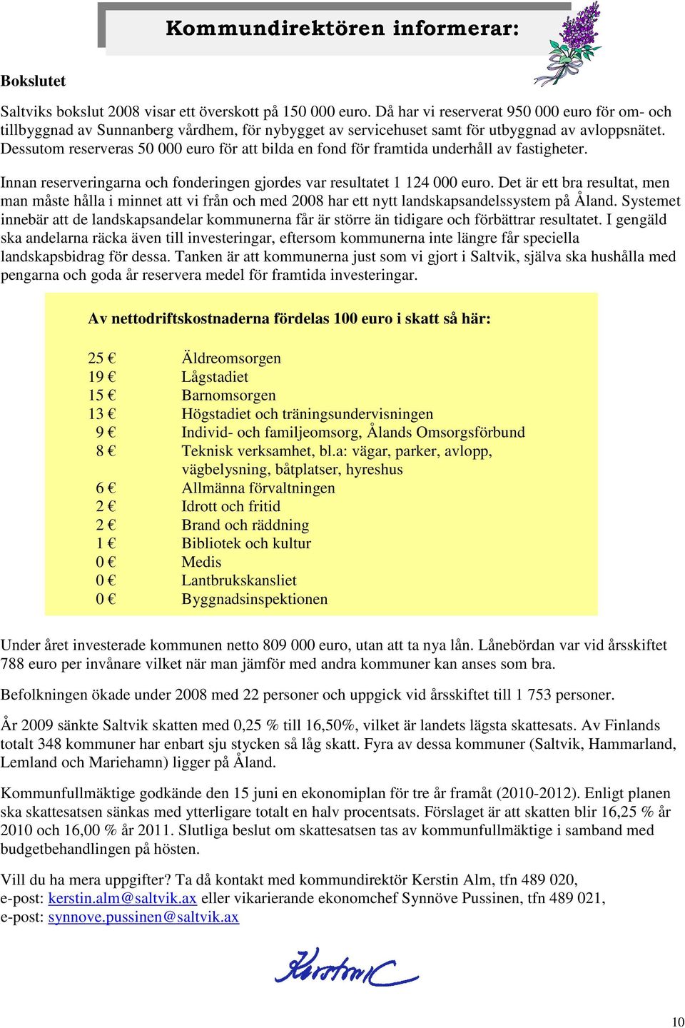 Dessutom reserveras 50 000 euro för att bilda en fond för framtida underhåll av fastigheter. Innan reserveringarna och fonderingen gjordes var resultatet 1 124 000 euro.