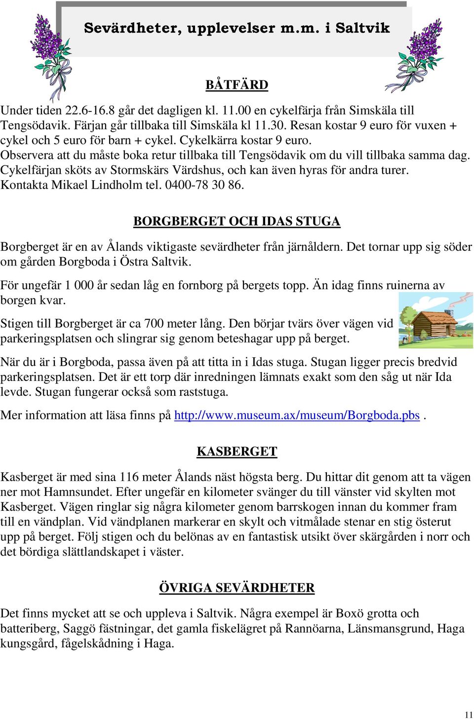 Cykelfärjan sköts av Stormskärs Värdshus, och kan även hyras för andra turer. Kontakta Mikael Lindholm tel. 0400-78 30 86.