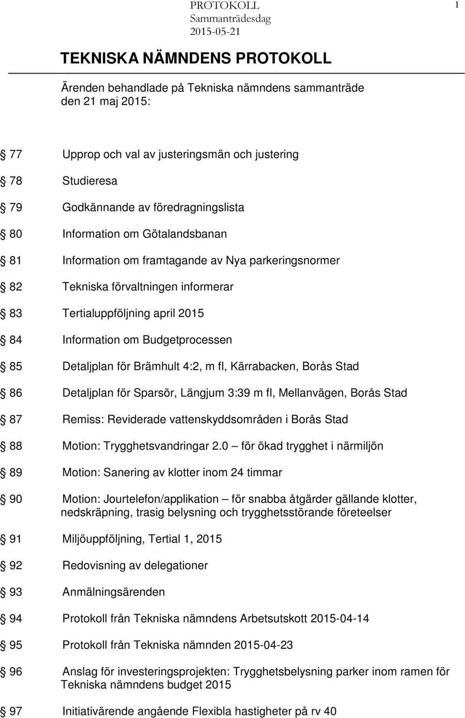 Detaljplan för Brämhult 4:2, m fl, Kärrabacken, Borås Stad 86 Detaljplan för Sparsör, Längjum 3:39 m fl, Mellanvägen, Borås Stad 87 Remiss: Reviderade vattenskyddsområden i Borås Stad 88 Motion:
