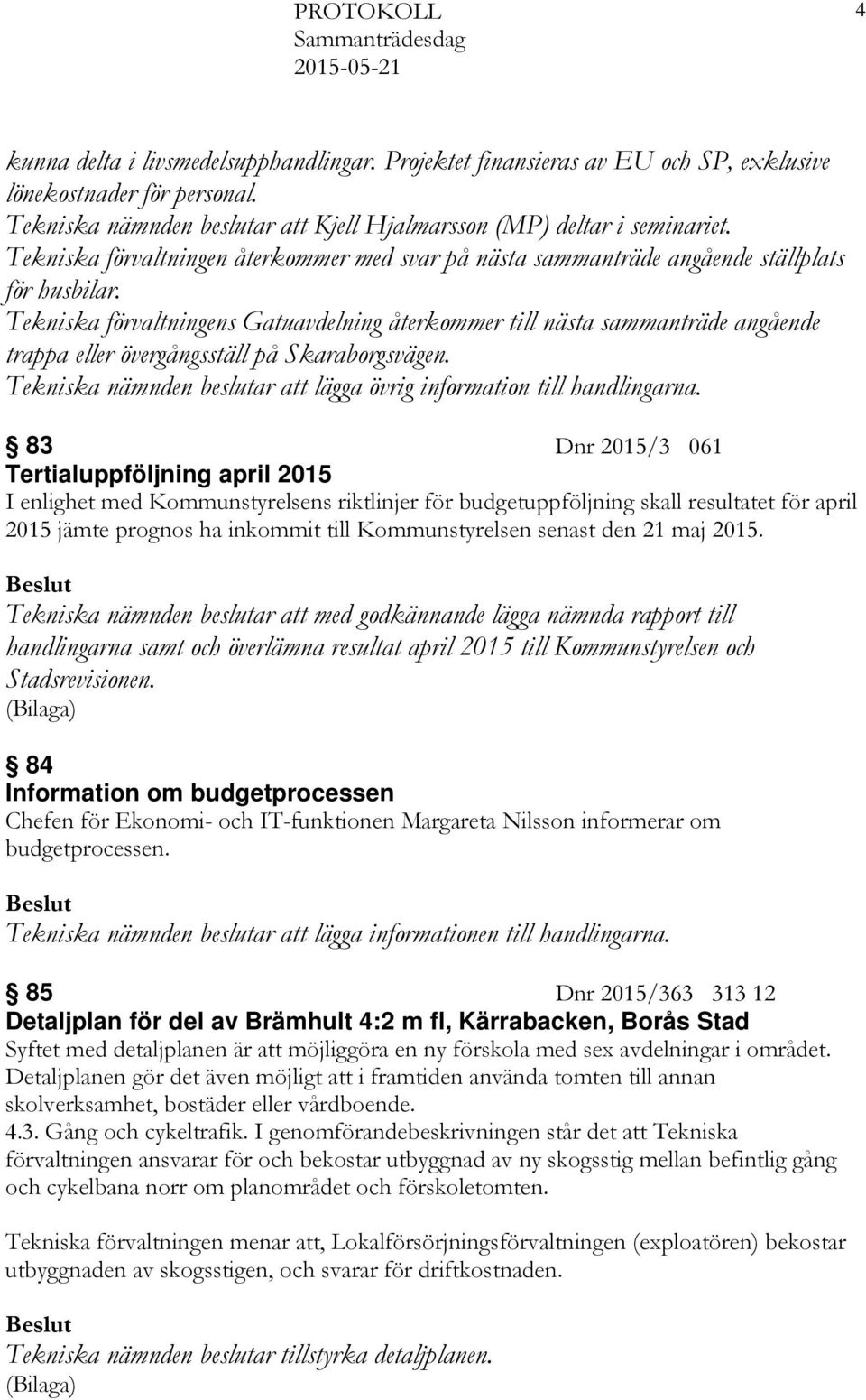 Tekniska förvaltningens Gatuavdelning återkommer till nästa sammanträde angående trappa eller övergångsställ på Skaraborgsvägen.