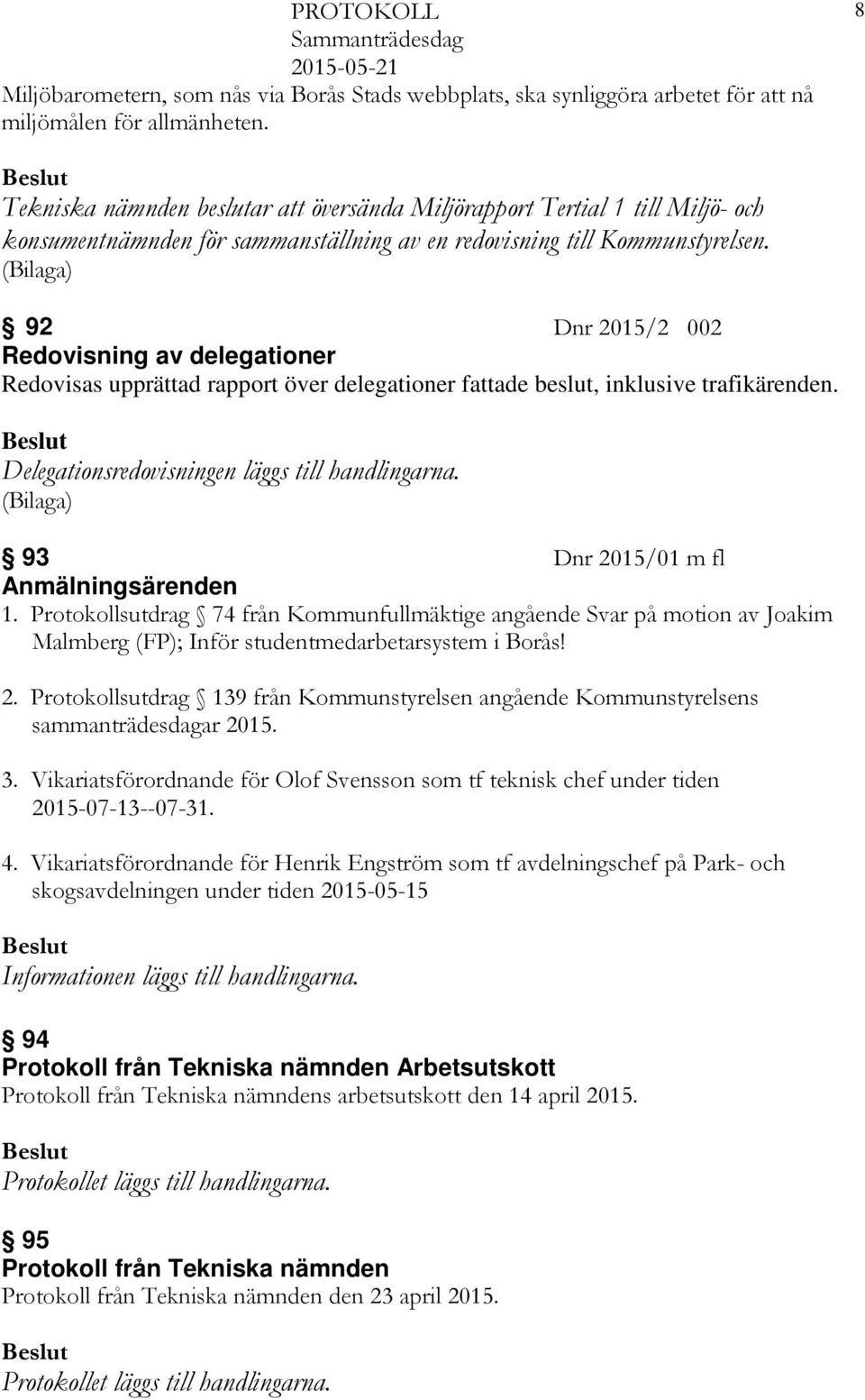 92 Dnr 2015/2 002 Redovisning av delegationer Redovisas upprättad rapport över delegationer fattade beslut, inklusive trafikärenden. Delegationsredovisningen läggs till handlingarna.