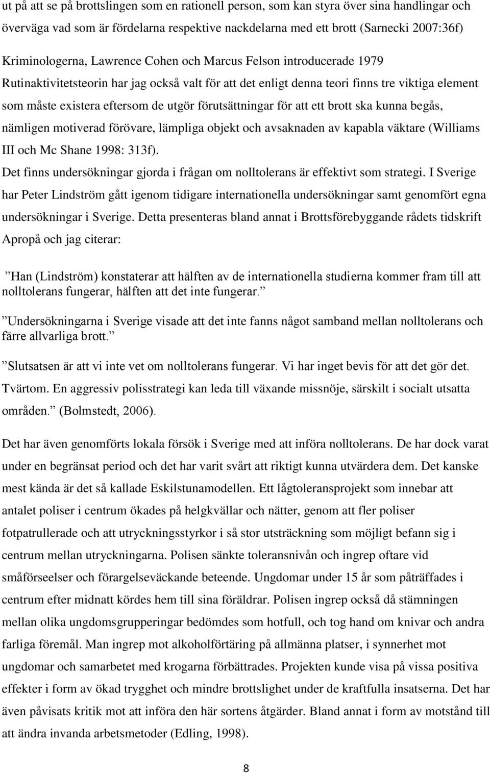 förutsättningar för att ett brott ska kunna begås, nämligen motiverad förövare, lämpliga objekt och avsaknaden av kapabla väktare (Williams III och Mc Shane 1998: 313f).