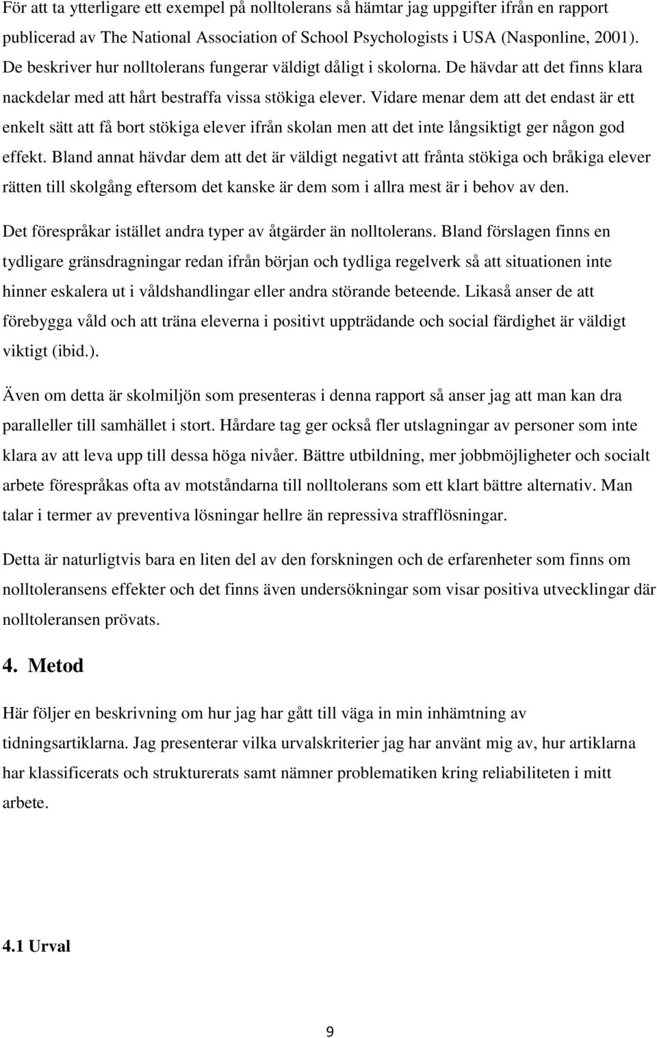 Vidare menar dem att det endast är ett enkelt sätt att få bort stökiga elever ifrån skolan men att det inte långsiktigt ger någon god effekt.