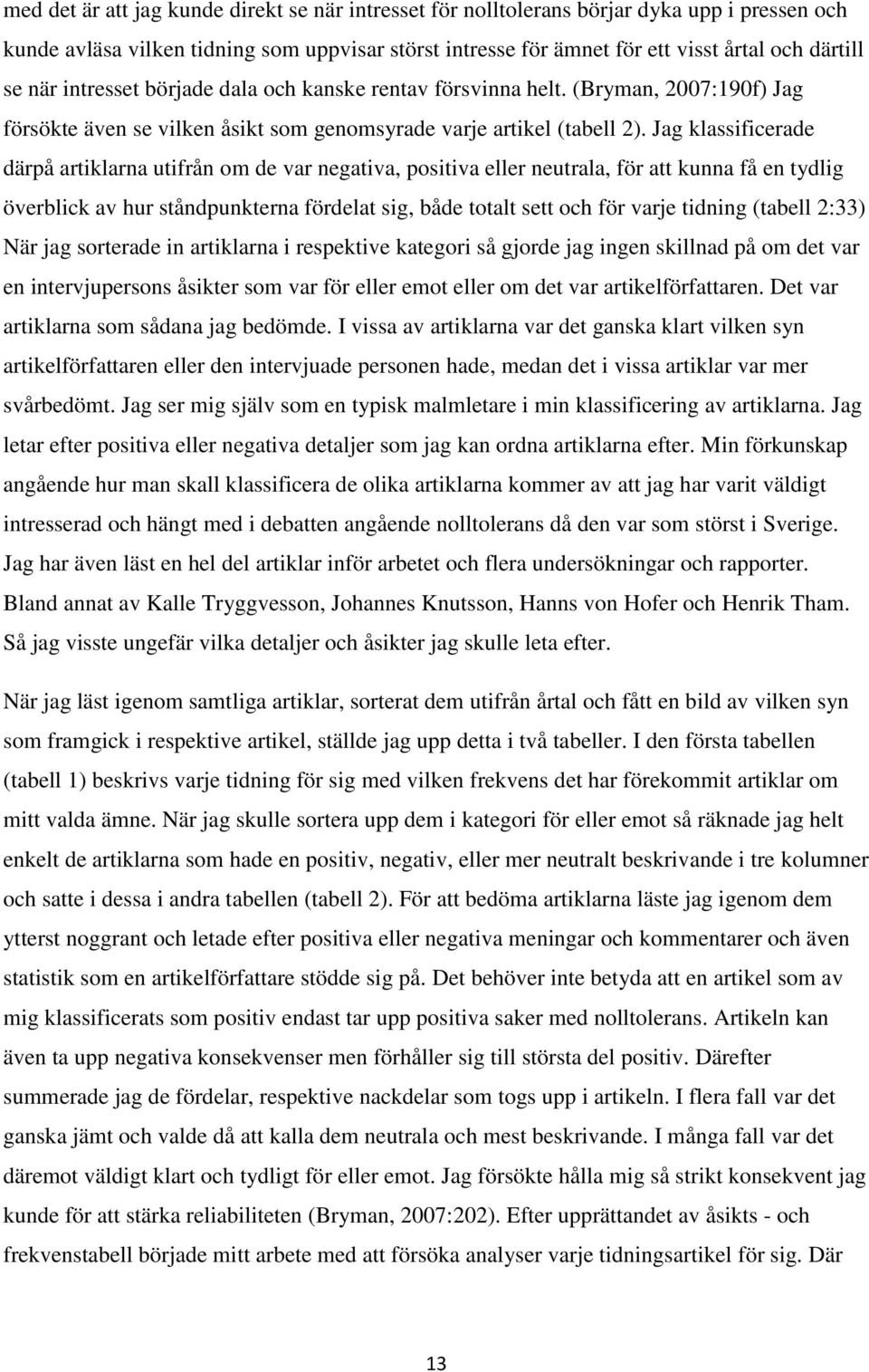 Jag klassificerade därpå artiklarna utifrån om de var negativa, positiva eller neutrala, för att kunna få en tydlig överblick av hur ståndpunkterna fördelat sig, både totalt sett och för varje
