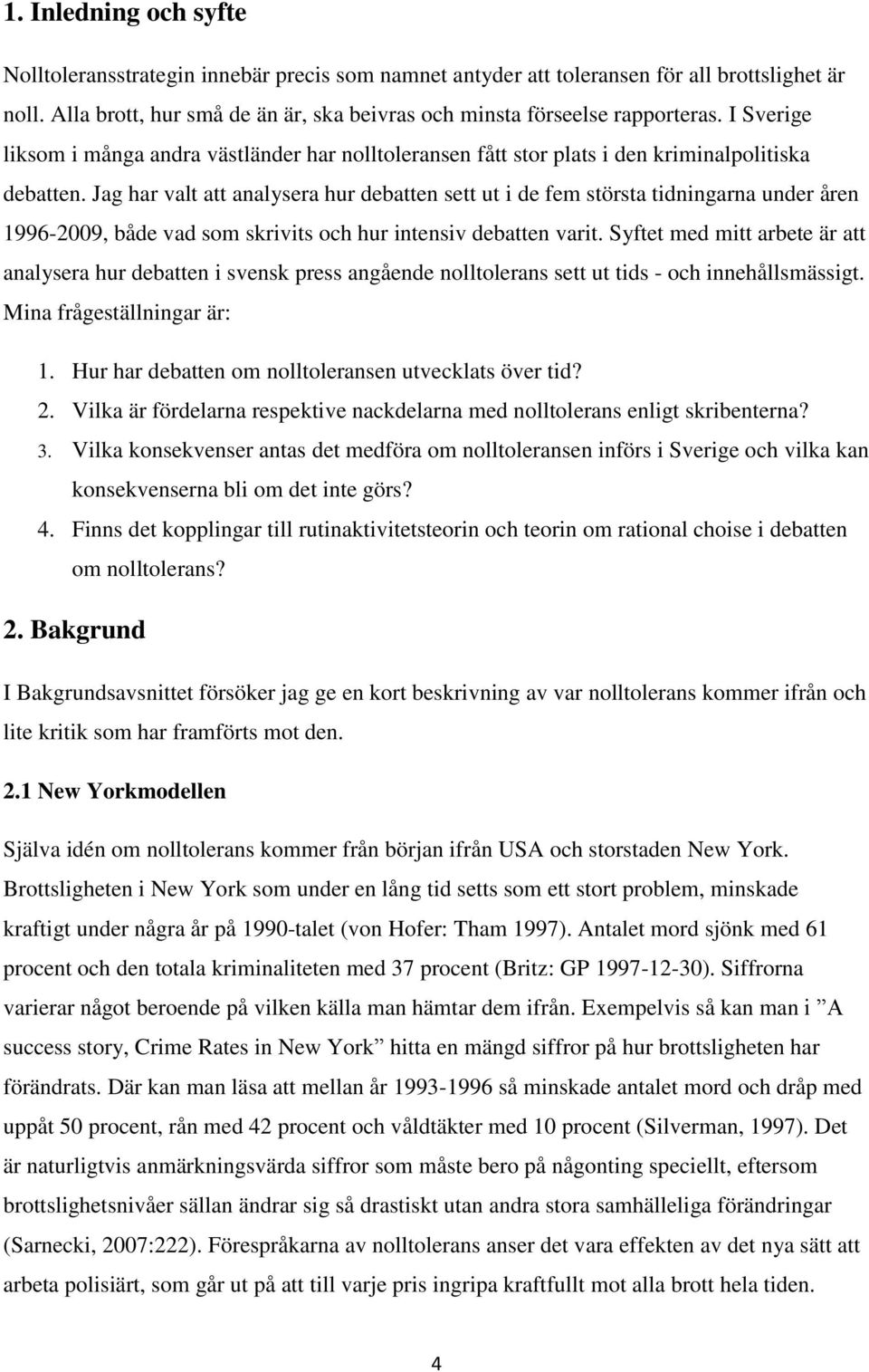 Jag har valt att analysera hur debatten sett ut i de fem största tidningarna under åren 1996-2009, både vad som skrivits och hur intensiv debatten varit.