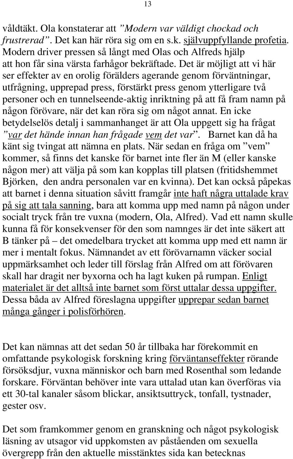 Det är möjligt att vi här ser effekter av en orolig förälders agerande genom förväntningar, utfrågning, upprepad press, förstärkt press genom ytterligare två personer och en tunnelseende-aktig