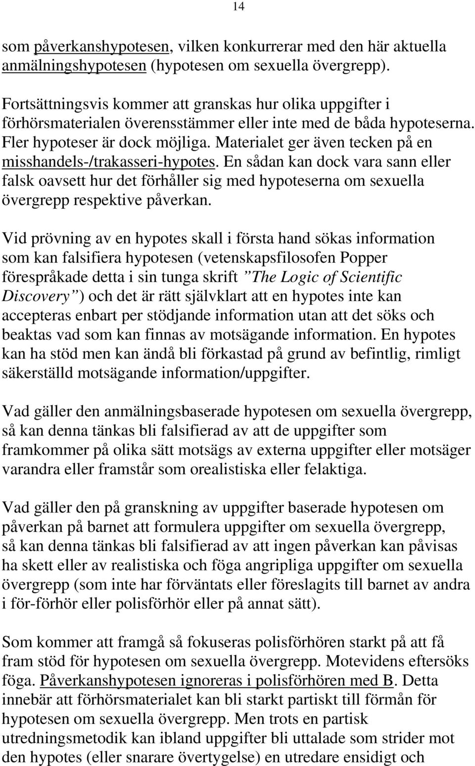Materialet ger även tecken på en misshandels-/trakasseri-hypotes. En sådan kan dock vara sann eller falsk oavsett hur det förhåller sig med hypoteserna om sexuella övergrepp respektive påverkan.