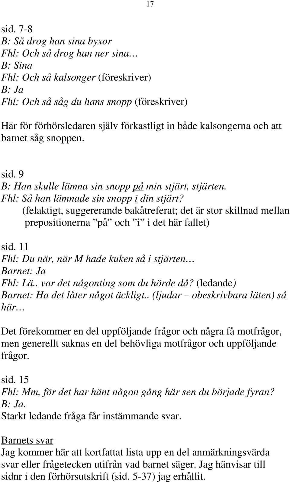 både kalsongerna och att barnet såg snoppen. sid. 9 B: Han skulle lämna sin snopp på min stjärt, stjärten. Fhl: Så han lämnade sin snopp i din stjärt?