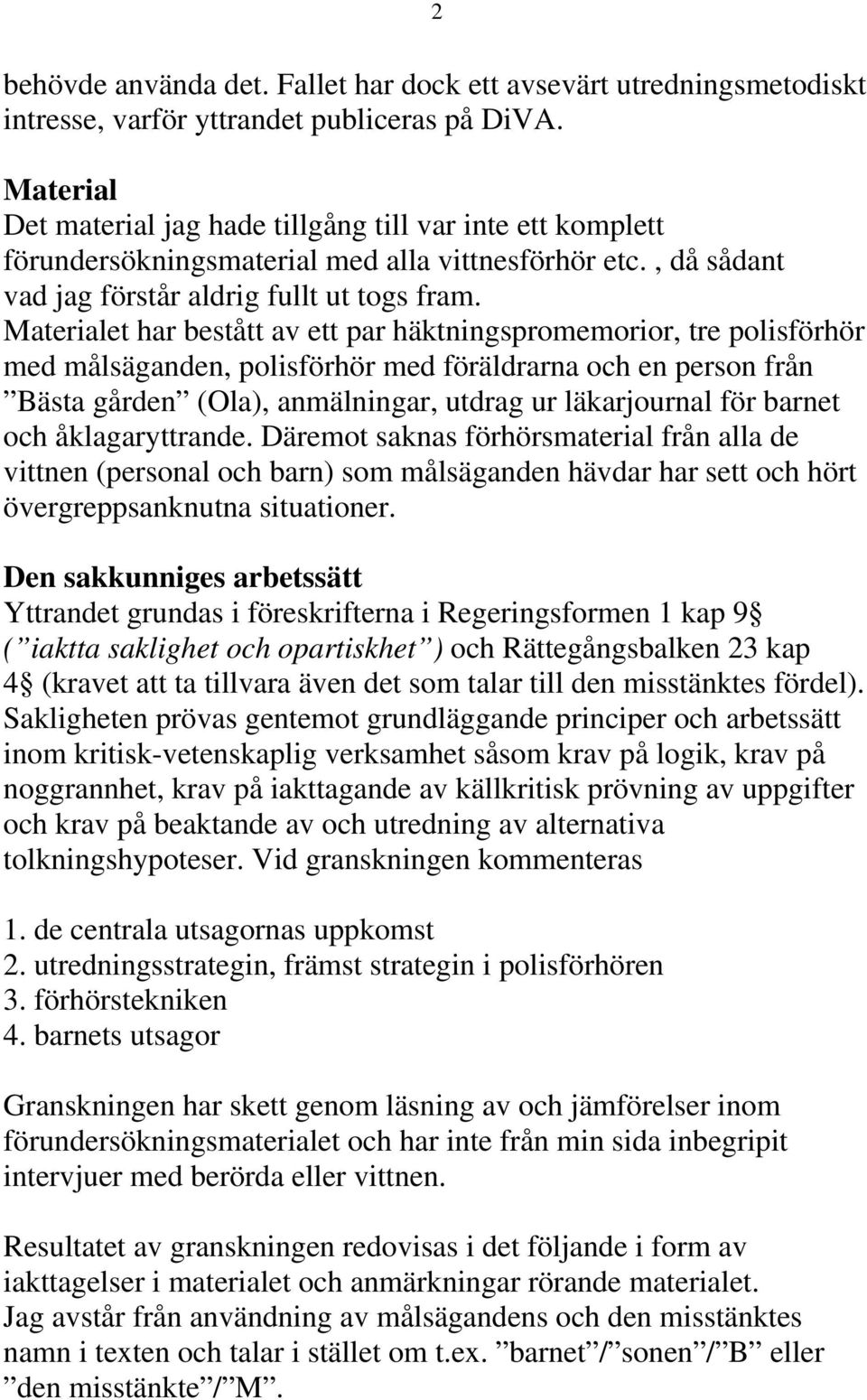 Materialet har bestått av ett par häktningspromemorior, tre polisförhör med målsäganden, polisförhör med föräldrarna och en person från Bästa gården (Ola), anmälningar, utdrag ur läkarjournal för