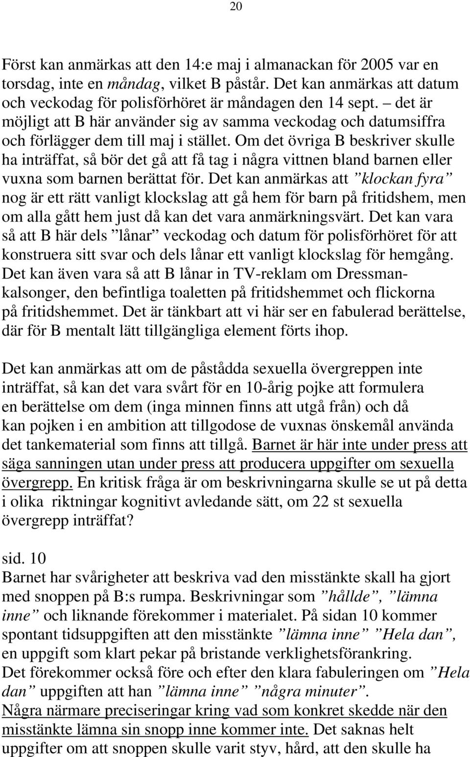 Om det övriga B beskriver skulle ha inträffat, så bör det gå att få tag i några vittnen bland barnen eller vuxna som barnen berättat för.