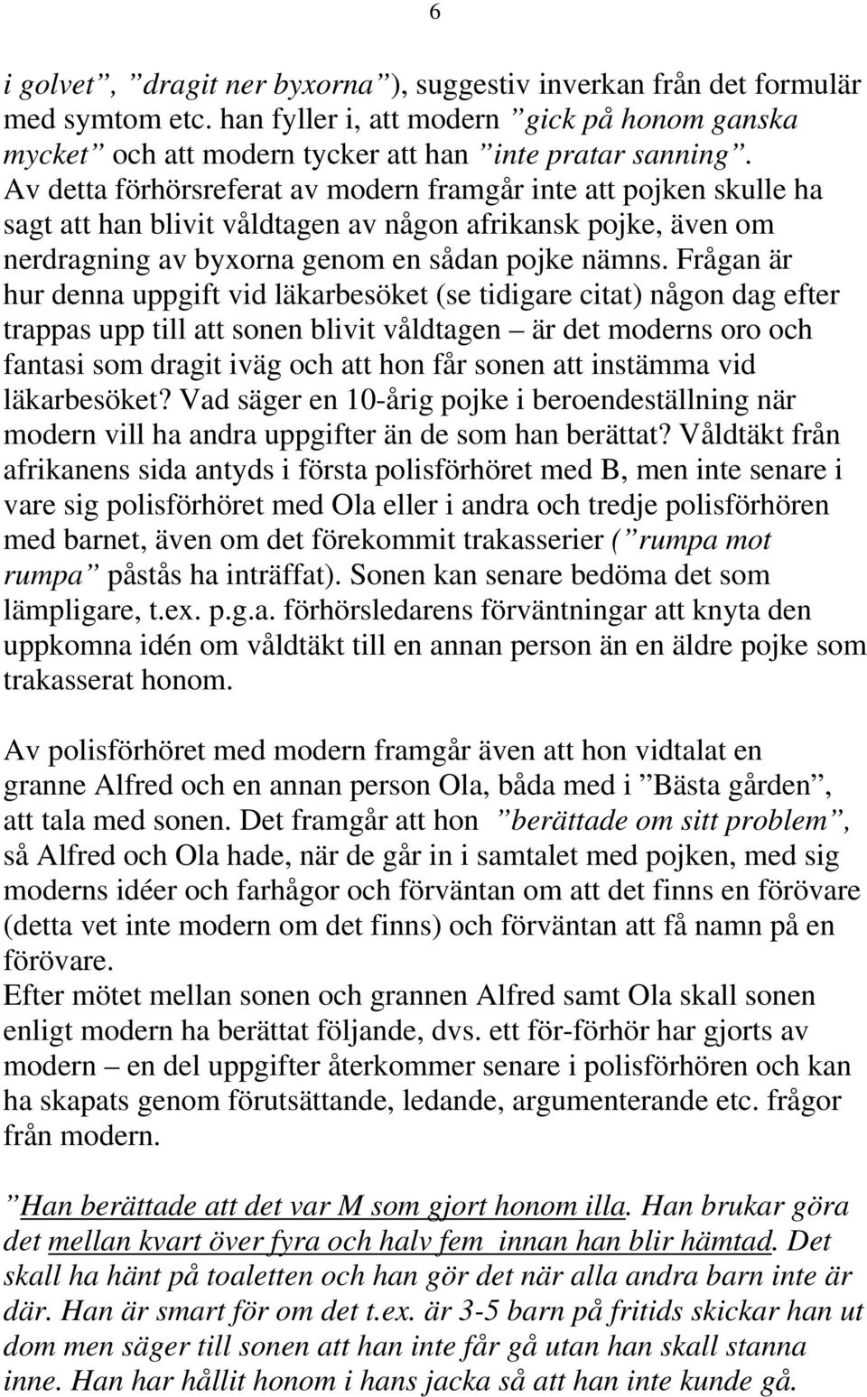 Frågan är hur denna uppgift vid läkarbesöket (se tidigare citat) någon dag efter trappas upp till att sonen blivit våldtagen är det moderns oro och fantasi som dragit iväg och att hon får sonen att