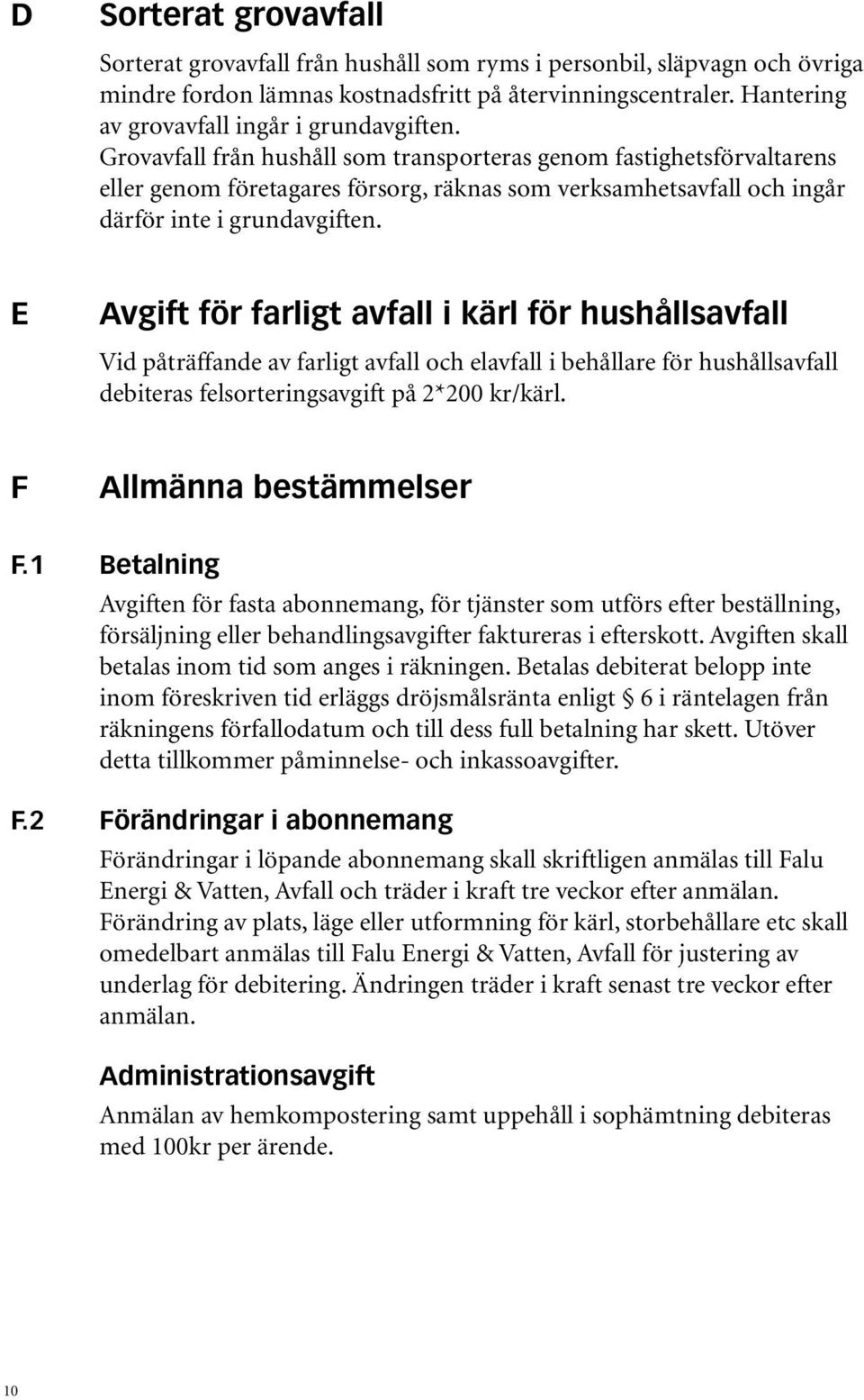 Grovavfall från hushåll som transporteras genom fastighetsförvaltarens eller genom företagares försorg, räknas som verksamhetsavfall och ingår därför inte i grundavgiften.