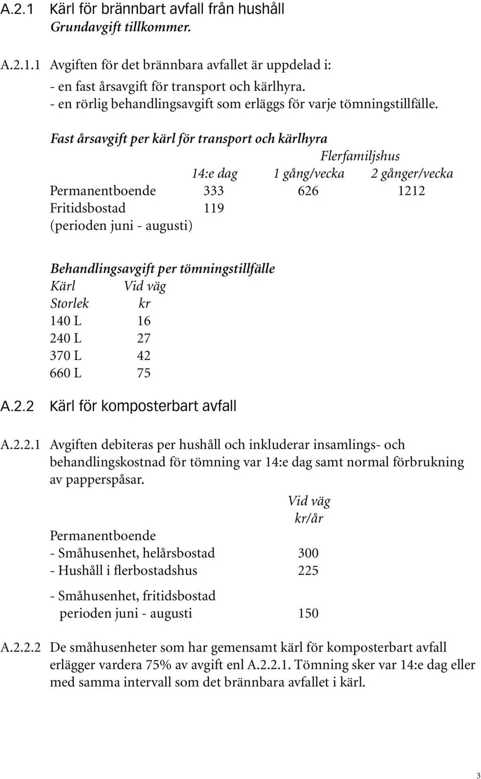 Fast årsavgift per kärl för transport och kärlhyra Flerfamiljshus 14:e dag 1 gång/vecka 2 gånger/vecka Permanentboende 333 626 1212 Fritidsbostad 119 (perioden juni - augusti) Behandlingsavgift per