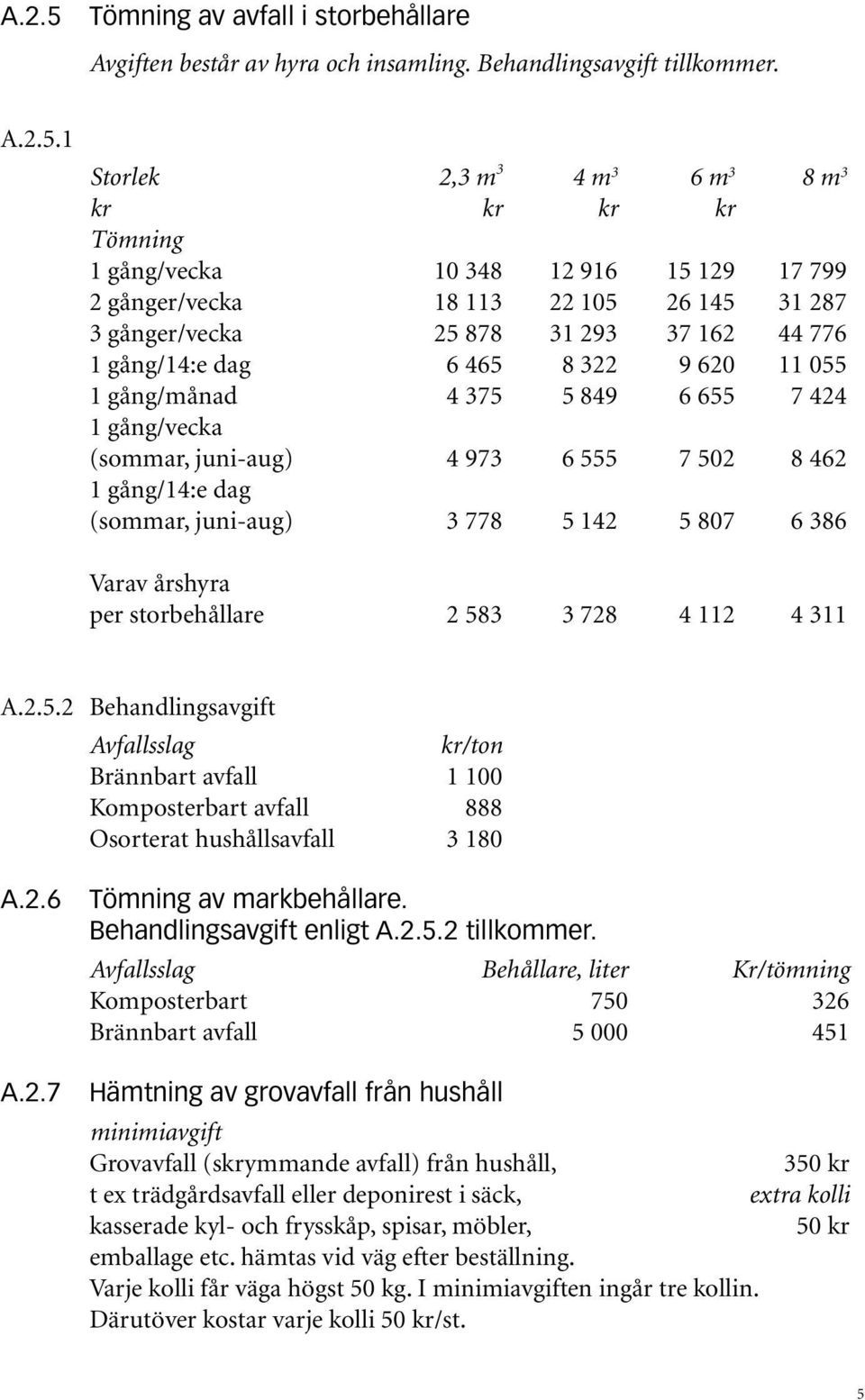 1 Storlek 2,3 m 3 4 m 3 6 m 3 8 m 3 kr kr kr kr Tömning 1 gång/vecka 10 348 12 916 15 129 17 799 2 gånger/vecka 18 113 22 105 26 145 31 287 3 gånger/vecka 25 878 31 293 37 162 44 776 1 gång/14:e dag