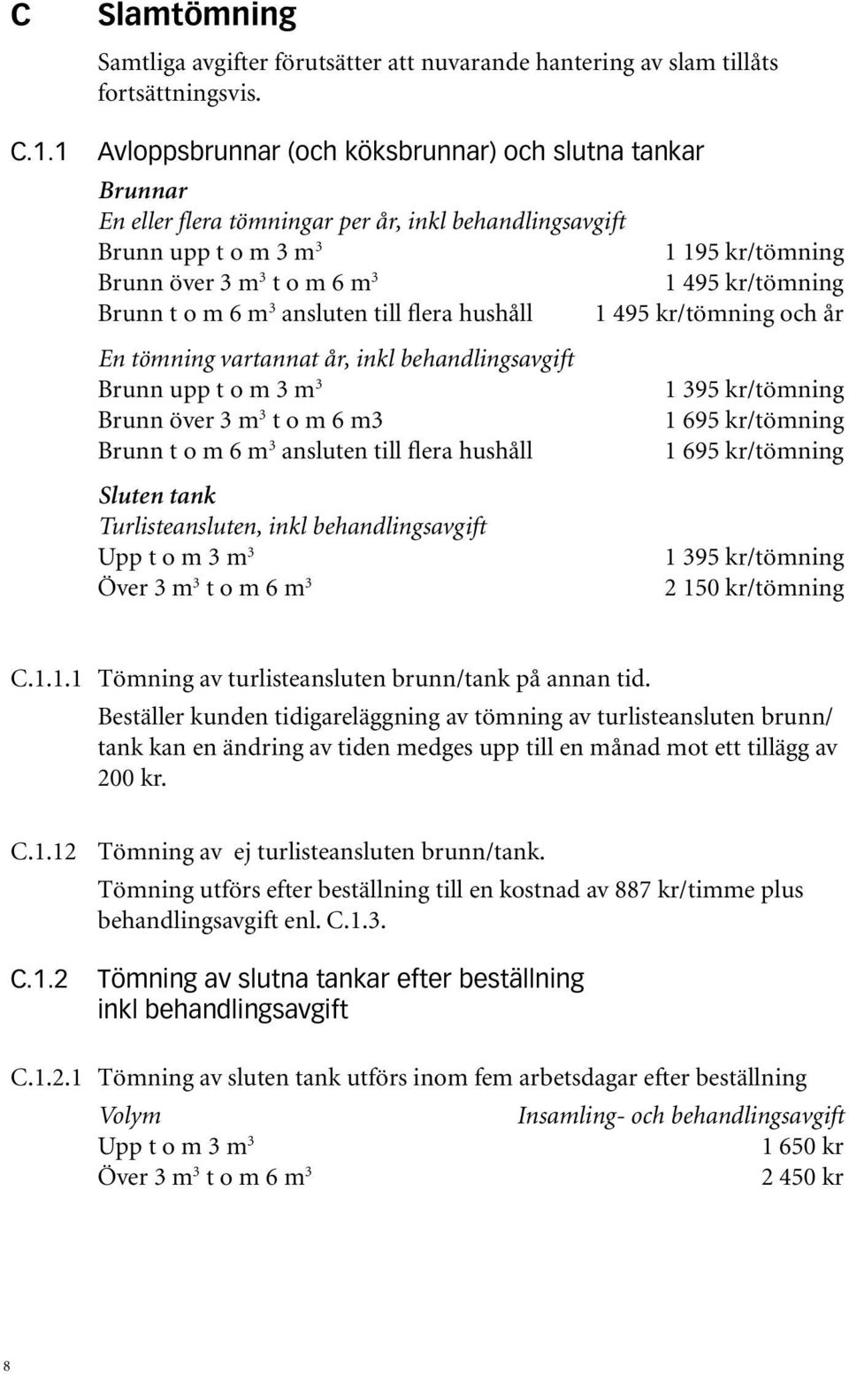 Brunn t o m 6 m 3 ansluten till flera hushåll 1 495 kr/tömning och år En tömning vartannat år, inkl behandlingsavgift Brunn upp t o m 3 m 3 Brunn över 3 m 3 t o m 6 m3 Brunn t o m 6 m 3 ansluten till