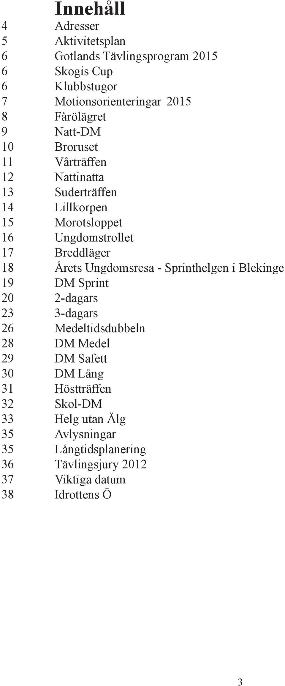 Breddläger 18 Årets Ungdomsresa - Sprinthelgen i Blekinge 19 DM Sprint 20 2-dagars 23 3-dagars 26 Medeltidsdubbeln 28 DM Medel 29 DM