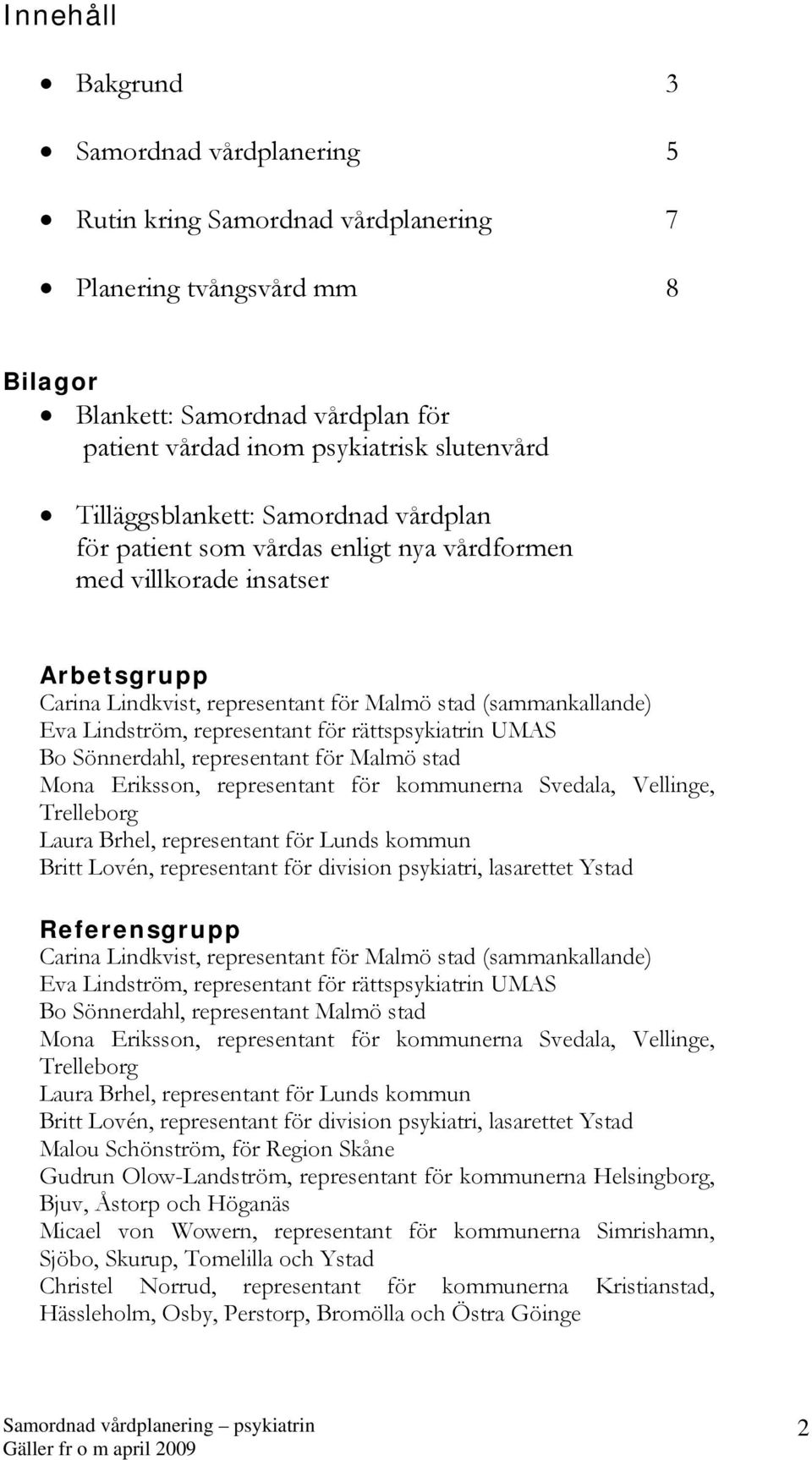 representant för rättspsykiatrin UMAS Bo Sönnerdahl, representant för Malmö stad Mona Eriksson, representant för kommunerna Svedala, Vellinge, Trelleborg Laura Brhel, representant för Lunds kommun