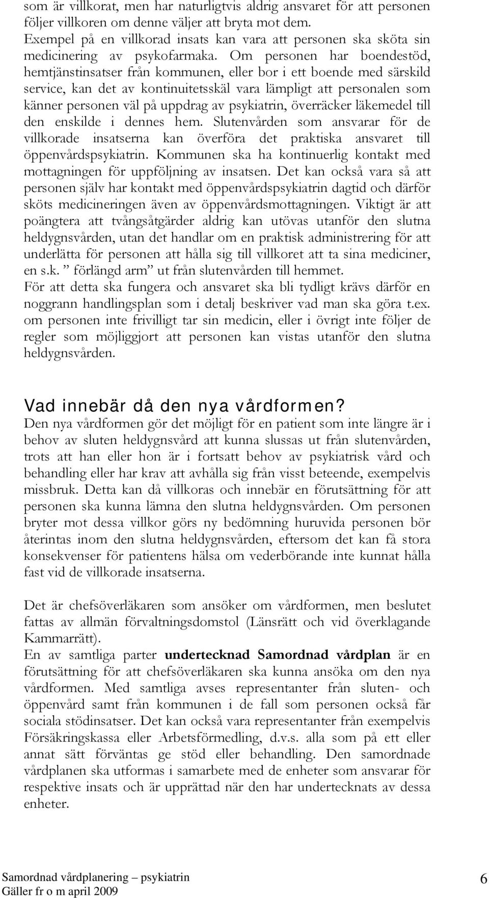 Om personen har boendestöd, hemtjänstinsatser från kommunen, eller bor i ett boende med särskild service, kan det av kontinuitetsskäl vara lämpligt att personalen som känner personen väl på uppdrag