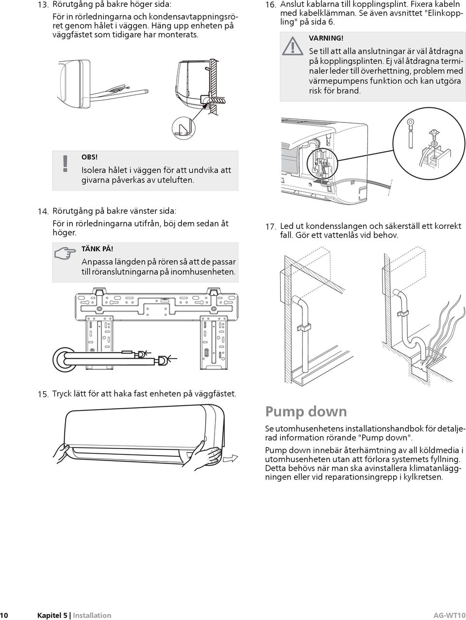 Ej väl åtdragna terminaler leder till överhettning, problem med värmepumpens funktion och kan utgöra risk för brand. OBS! Isolera hålet i väggen för att undvika att givarna påverkas av uteluften. 14.