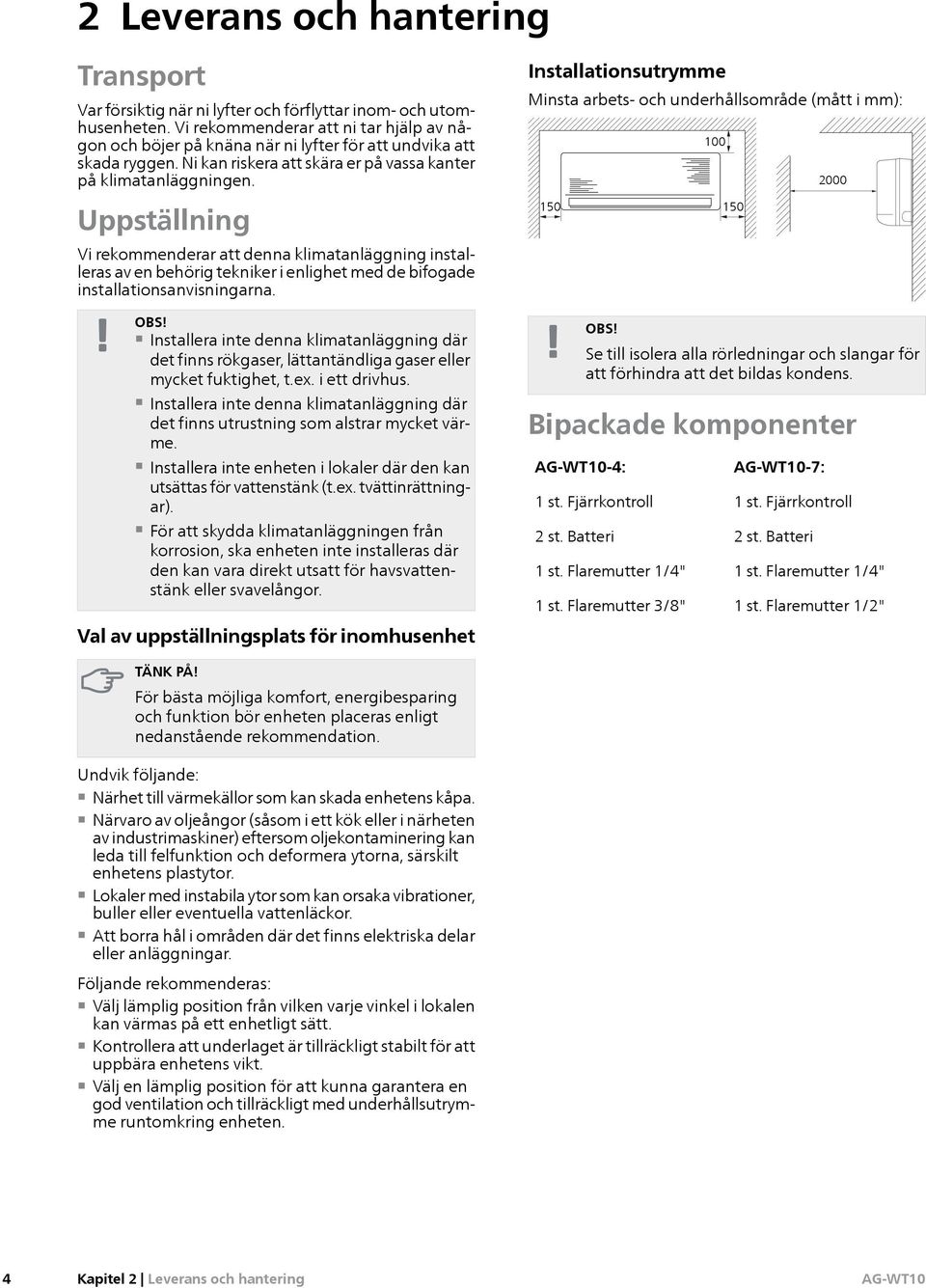 Uppställning Vi rekommenderar att denna klimatanläggning installeras av en behörig tekniker i enlighet med de bifogade installationsanvisningarna. OBS!