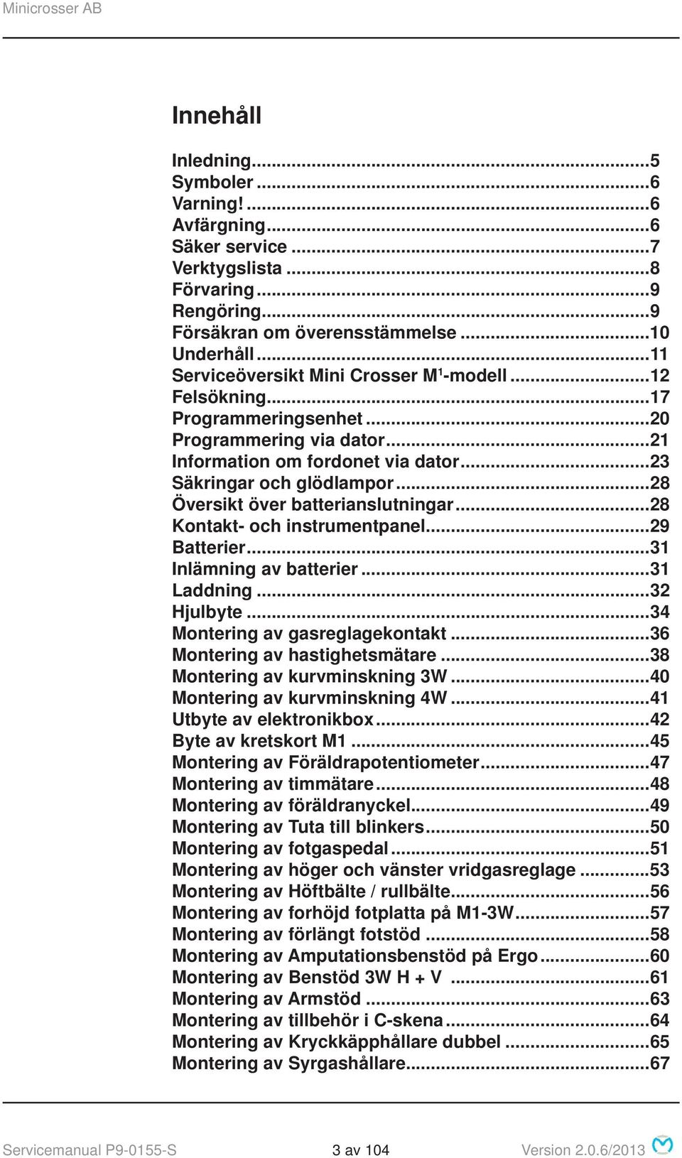 ..28 Översikt över batterianslutningar...28 Kontakt- och instrumentpanel...29 Batterier...31 Inlämning av batterier...31 Laddning...32 Hjulbyte...34 Montering av gasreglagekontakt.