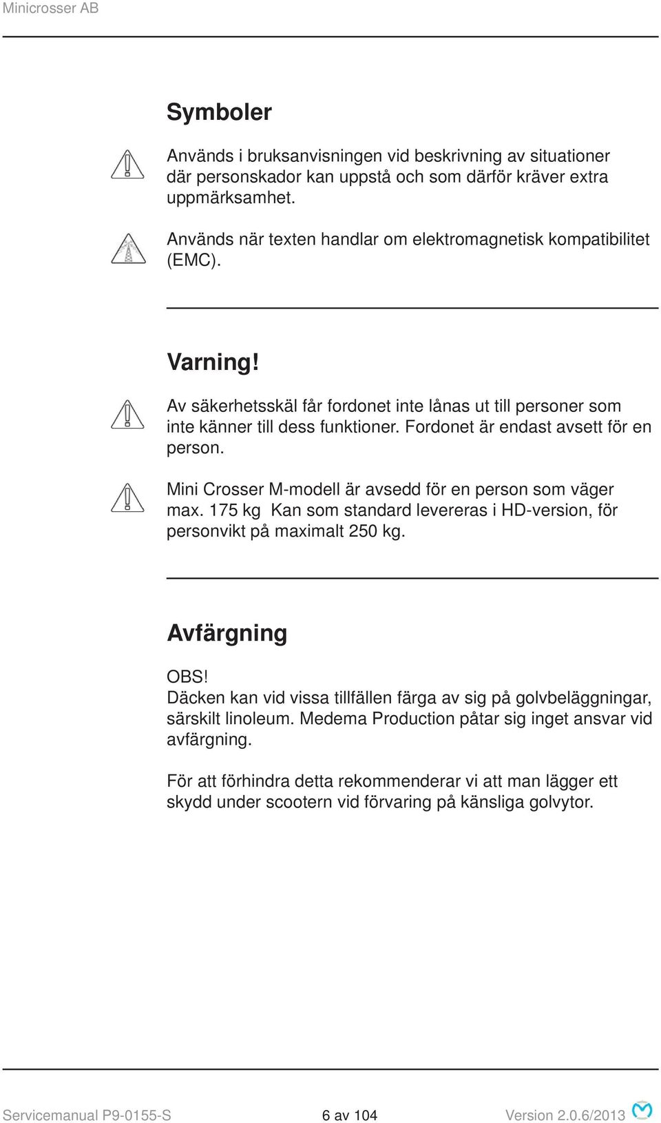 Fordonet är endast avsett för en person. Mini Crosser M-modell är avsedd för en person som väger max. 175 kg Kan som standard levereras i HD-version, för personvikt på maximalt 250 kg. Avfärgning OBS!