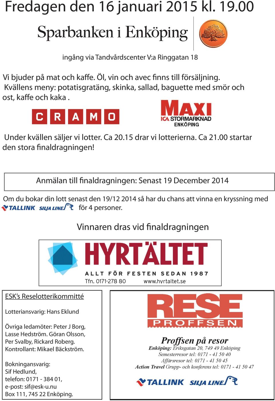 Anmälan till finaldragningen: Senast 19 December 2014 Om du bokar din lott senast den 19/12 2014 så har du chans att vinna en kryssning med för 4 personer. Vinnaren dras vid finaldragningen Tfn.