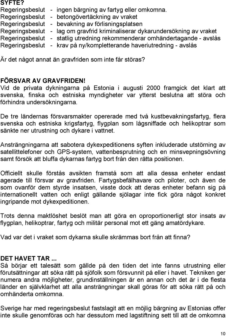 utredning rekommenderar omhändertagande - avslås Regeringsbeslut - krav på ny/kompletterande haveriutredning - avslås Är det något annat än gravfriden som inte får störas? FÖRSVAR AV GRAVFRIDEN!