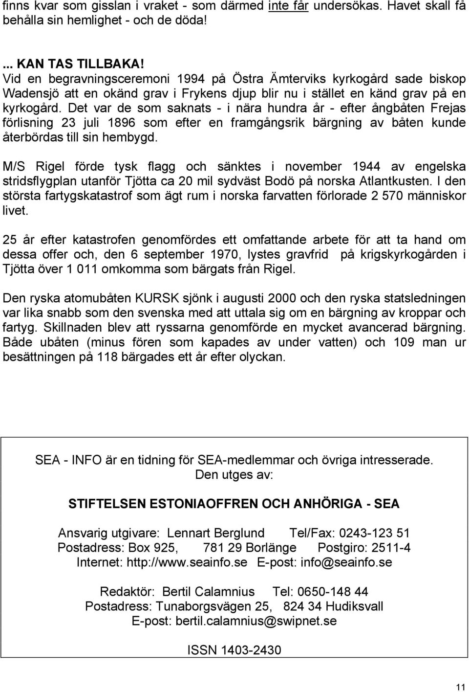 Det var de som saknats - i nära hundra år - efter ångbåten Frejas förlisning 23 juli 1896 som efter en framgångsrik bärgning av båten kunde återbördas till sin hembygd.