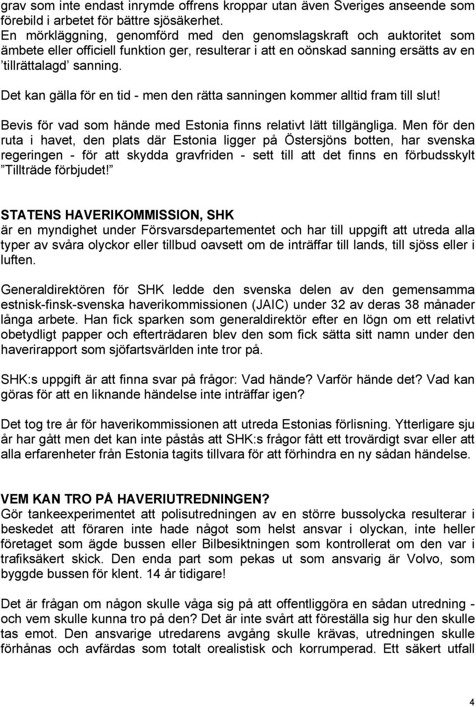 Det kan gälla för en tid - men den rätta sanningen kommer alltid fram till slut! Bevis för vad som hände med Estonia finns relativt lätt tillgängliga.