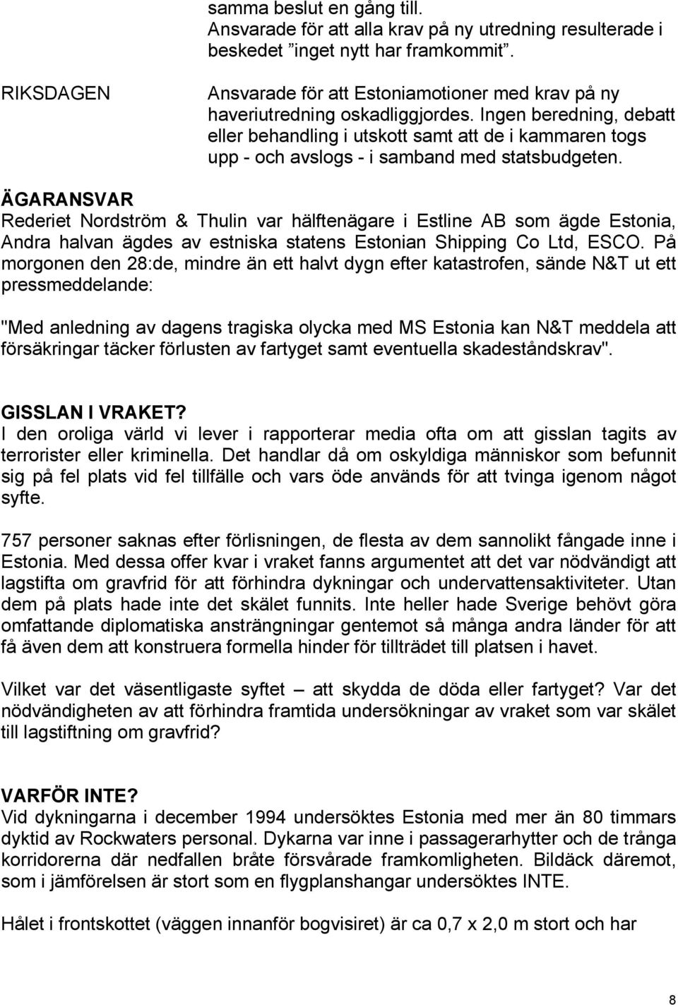 Ingen beredning, debatt eller behandling i utskott samt att de i kammaren togs upp - och avslogs - i samband med statsbudgeten.