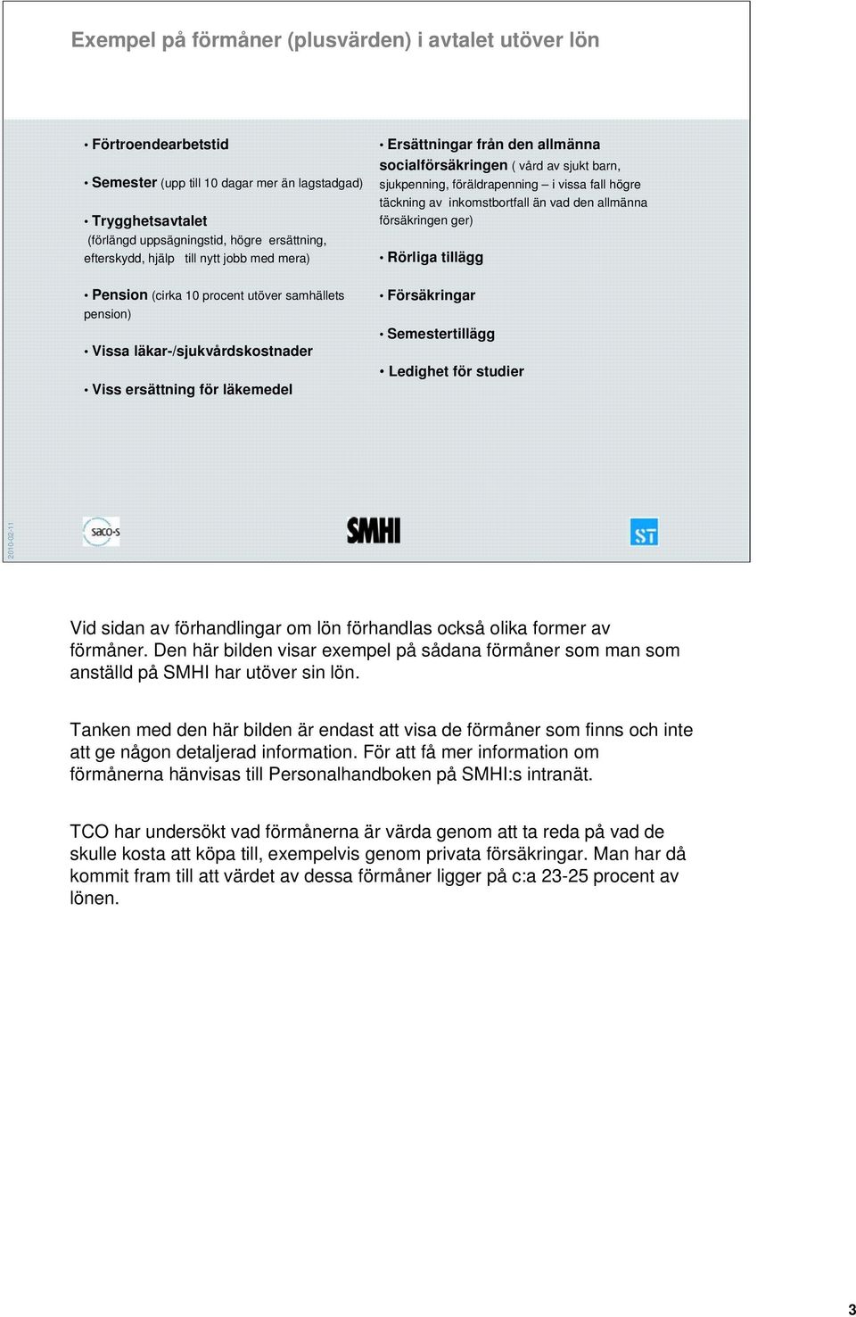 försäkringen ger) Rörliga tillägg Pension (cirka 10 procent utöver samhällets pension) Vissa läkar-/sjukvårdskostnader Viss ersättning för läkemedel Försäkringar Semestertillägg Ledighet för studier