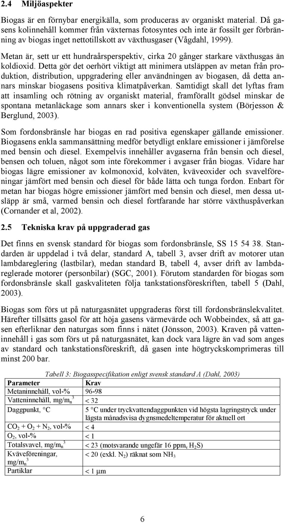 Metan är, sett ur ett hundraårsperspektiv, cirka 20 gånger starkare växthusgas än koldioxid.