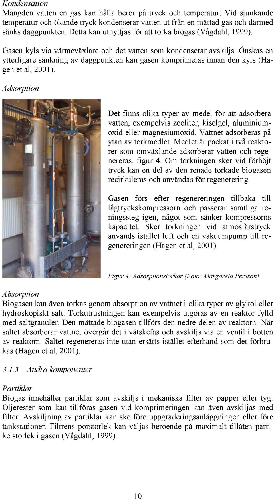 Önskas en ytterligare sänkning av daggpunkten kan gasen komprimeras innan den kyls (Hagen et al, 2001).