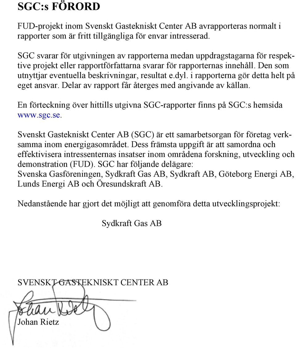 Den som utnyttjar eventuella beskrivningar, resultat e.dyl. i rapporterna gör detta helt på eget ansvar. Delar av rapport får återges med angivande av källan.