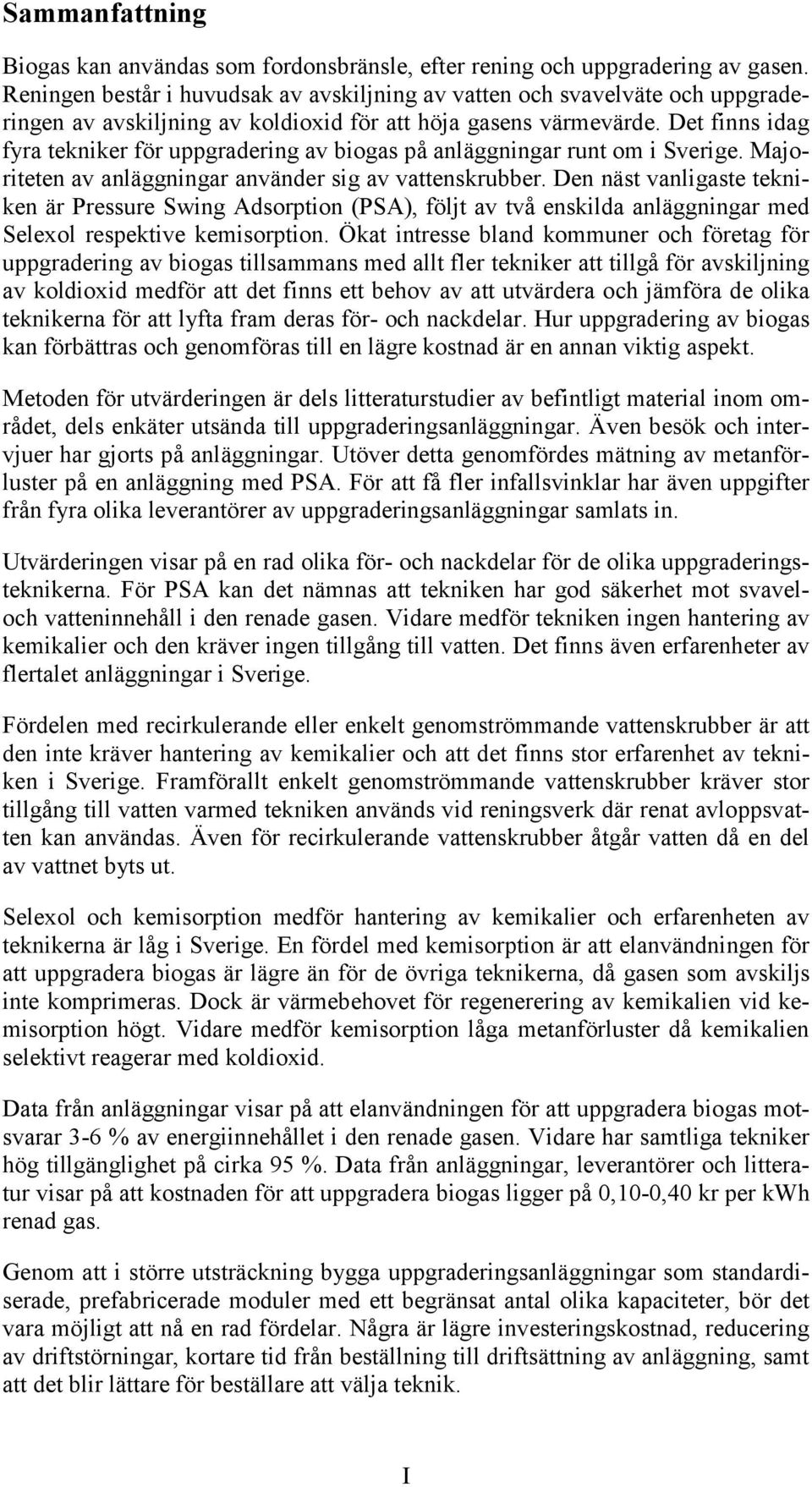 Det finns idag fyra tekniker för uppgradering av biogas på anläggningar runt om i Sverige. Majoriteten av anläggningar använder sig av vattenskrubber.