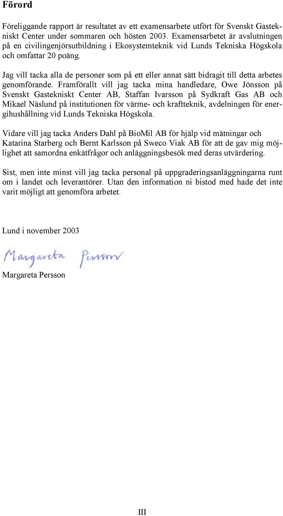 Jag vill tacka alla de personer som på ett eller annat sätt bidragit till detta arbetes genomförande.