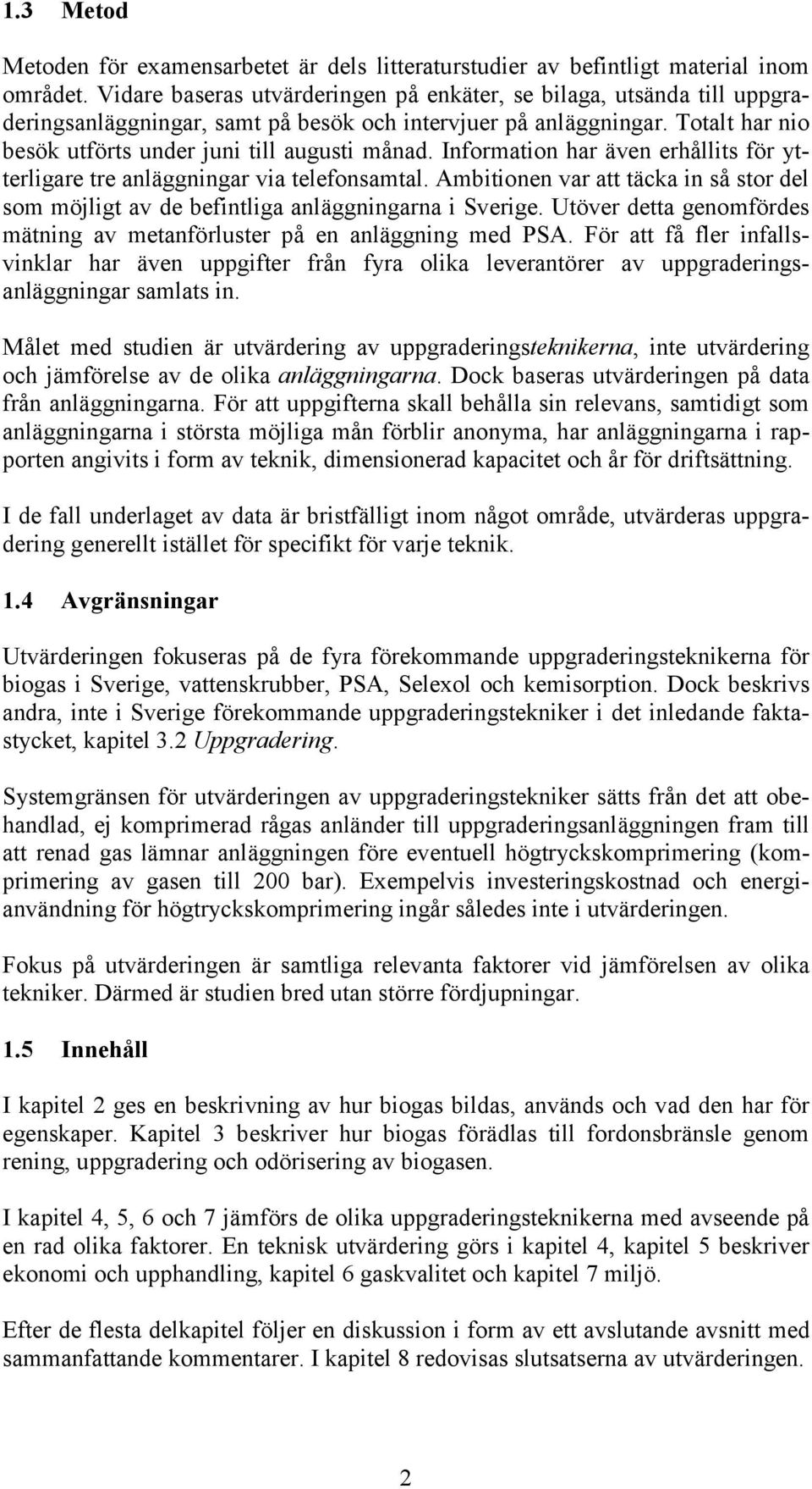 Information har även erhållits för ytterligare tre anläggningar via telefonsamtal. Ambitionen var att täcka in så stor del som möjligt av de befintliga anläggningarna i Sverige.