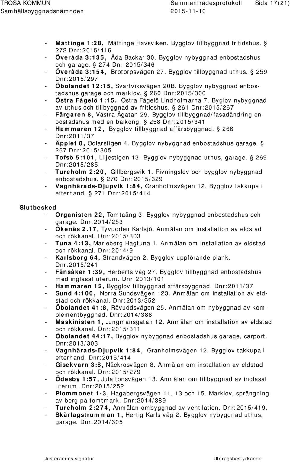 Bygglov nybyggnad enbostadshus garage och marklov. 260 Dnr:2015/300 - Östra Fågelö 1:15, Östra Fågelö Lindholmarna 7. Byglov nybyggnad av uthus och tillbyggnad av fritidshus.