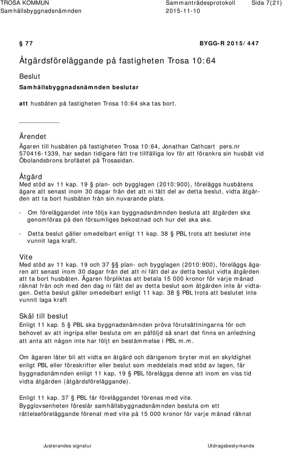 nr 570416-1339, har sedan tidigare fått tre tillfälliga lov för att förankra sin husbåt vid Öbolandsbrons brofästet på Trosasidan. Åtgärd Med stöd av 11 kap.