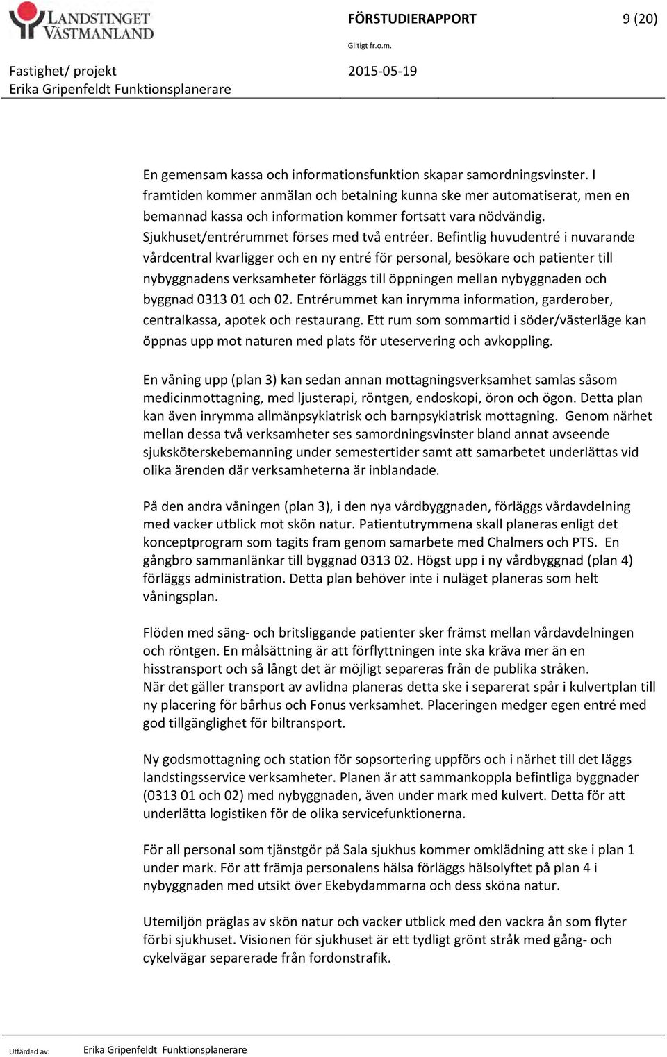 Befintlig huvudentré i nuvarande vårdcentral kvarligger och en ny entré för personal, besökare och patienter till nybyggnadens verksamheter förläggs till öppningen mellan nybyggnaden och byggnad 0313