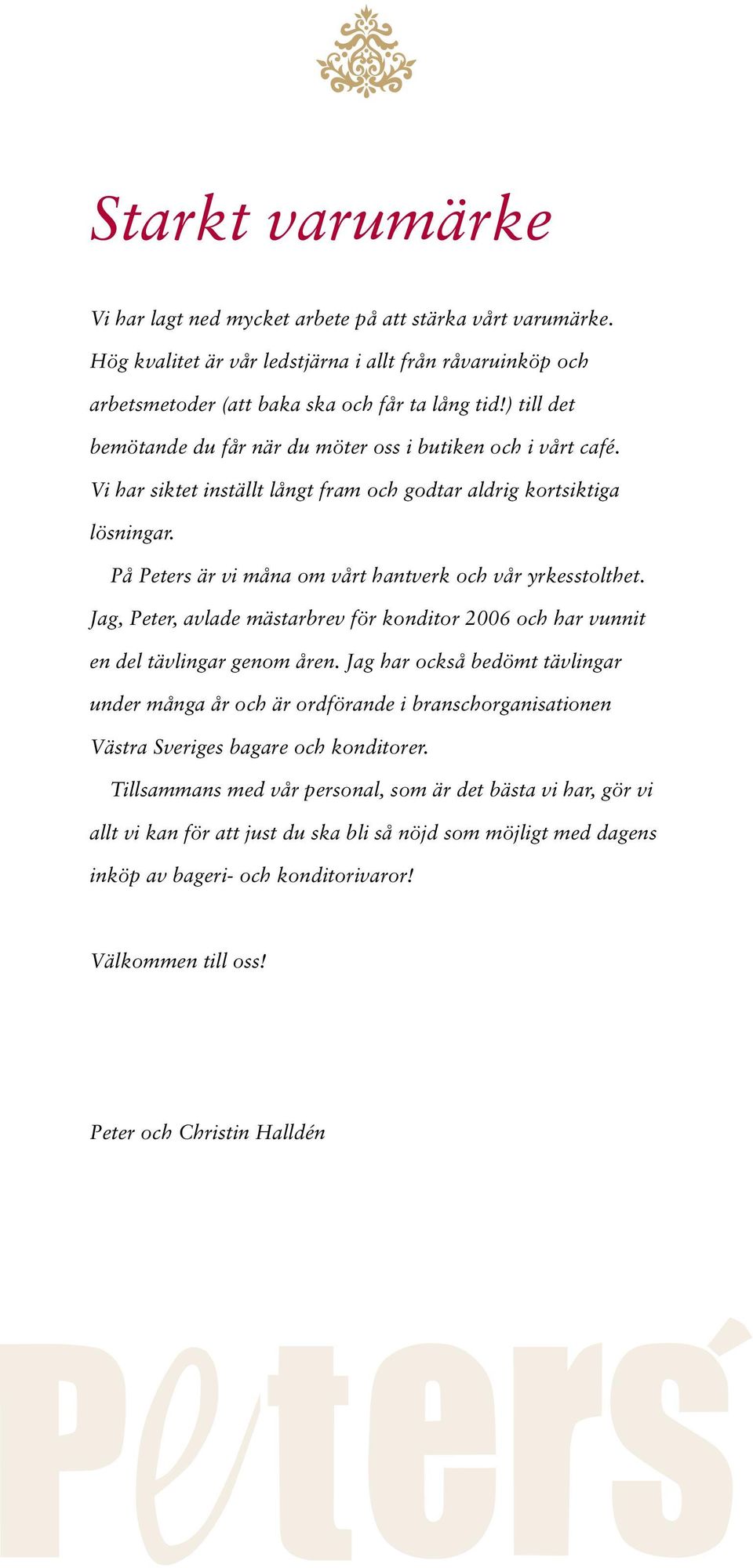 På Peters är vi måna om vårt hantverk och vår yrkesstolthet. Jag, Peter, avlade mästarbrev för konditor 2006 och har vunnit en del tävlingar genom åren.