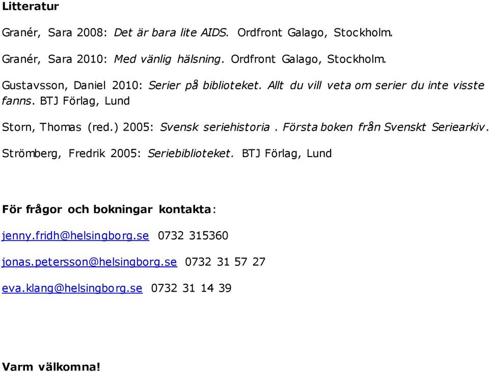 BTJ Förlag, Lund Storn, Thomas (red.) 2005: Svensk seriehistoria. Första boken från Svenskt Seriearkiv. Strömberg, Fredrik 2005: Seriebiblioteket.